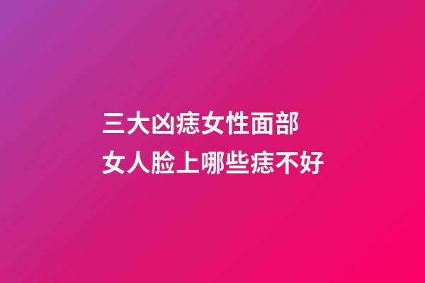 三大凶痣女性面部 女人脸上哪些痣不好